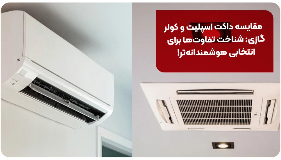 مقایسه داکت اسپلیت و کولر گازی: شناخت تفاوت&zwnj;ها برای انتخابی هوشمندانه&zwnj;تر!